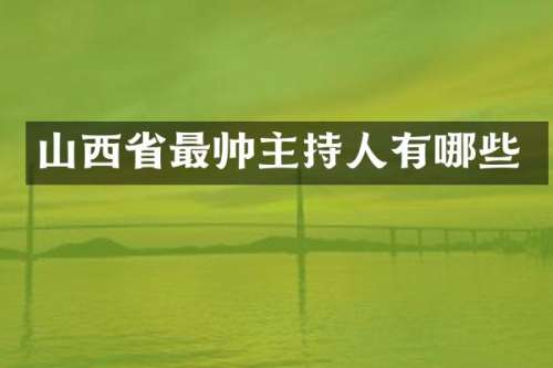 山西省最帅主持人有哪些