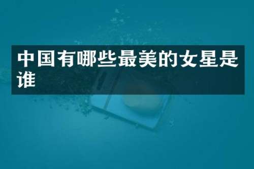 中国有哪些最美的女星是谁