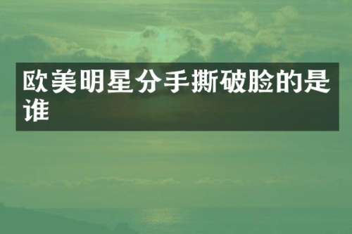 欧美明星分手撕破脸的是谁