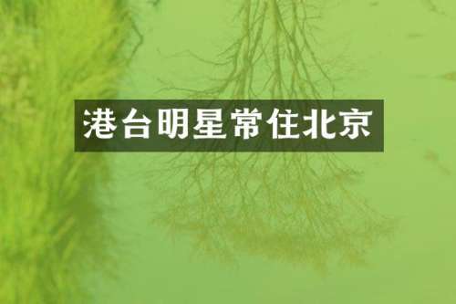 港台明星常住北京