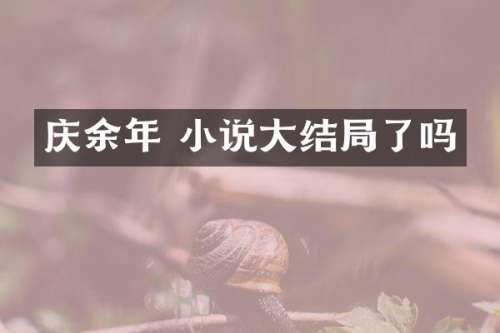 庆余年 小说大结局了吗