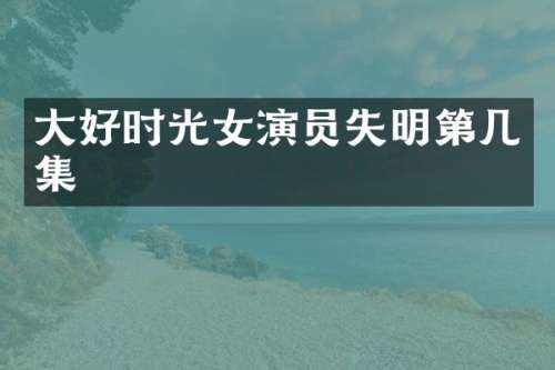 大好时光女演员失明第几集