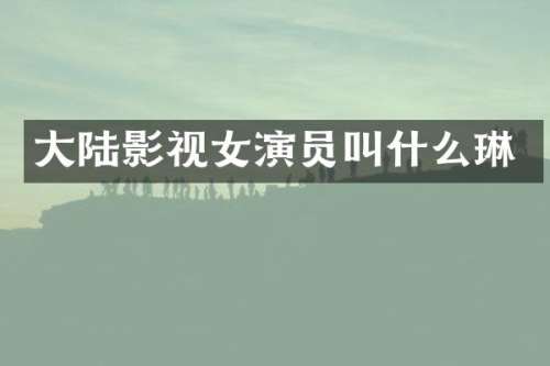 大陆影视女演员叫什么琳