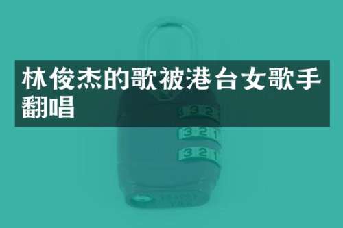 林俊杰的歌被港台女歌手翻唱