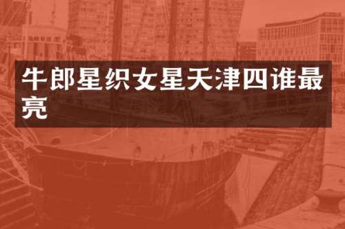 牛郎星织女星天津四谁最亮