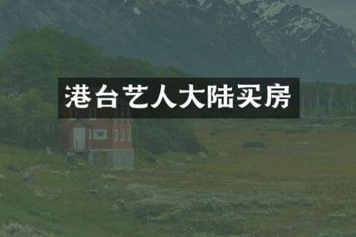 港台艺人大陆买房
