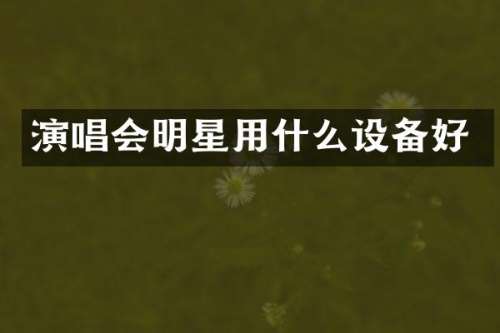 演唱会明星用什么设备好