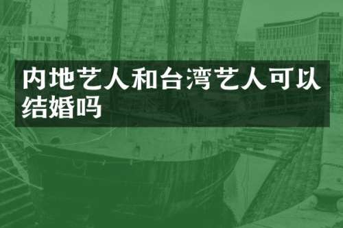 内地艺人和台湾艺人可以结婚吗