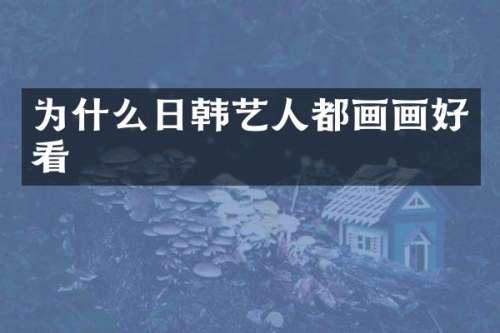 为什么日韩艺人都画画好看