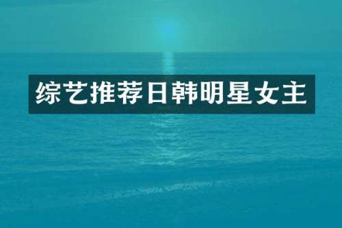 综艺推荐日韩明星女主