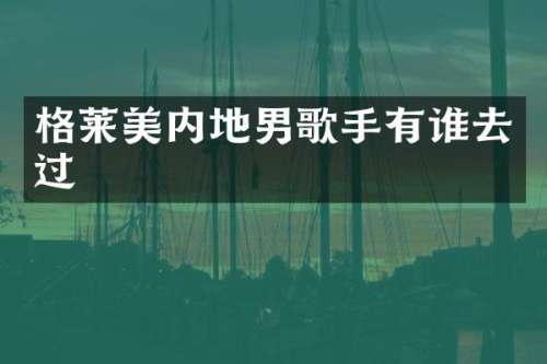 格莱美内地男歌手有谁去过