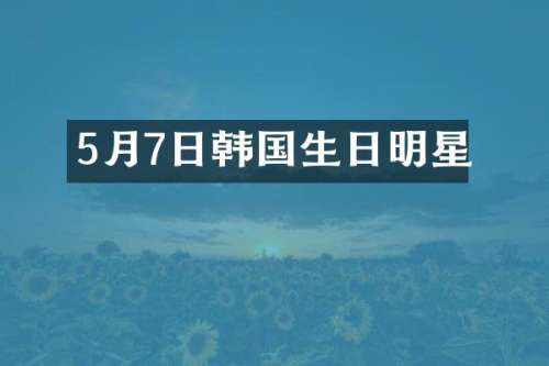 5月7日韩国生日明星