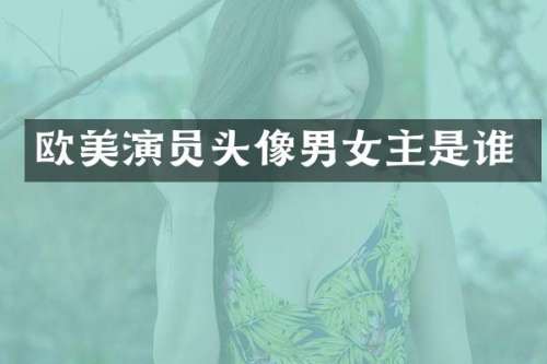 欧美演员头像男女主是谁