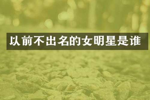 以前不出名的女明星是谁