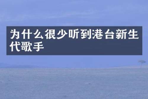 为什么很少听到港台新生代歌手