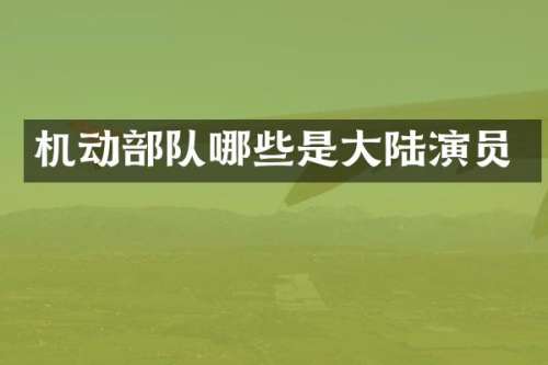 机动部队哪些是大陆演员