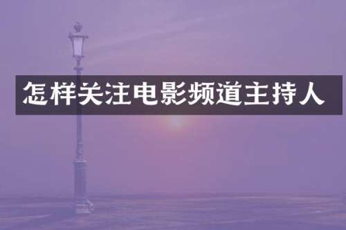 怎样关注电影频道主持人