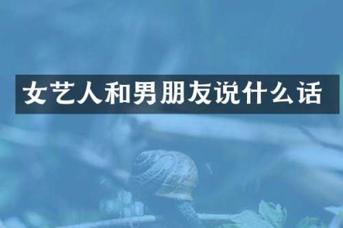 女艺人和男朋友说什么话