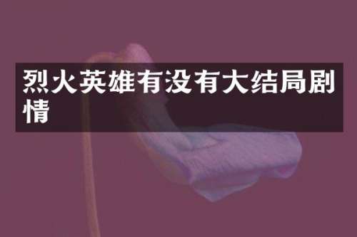 烈火英雄有没有大结局剧情