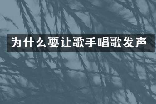 为什么要让歌手唱歌发声
