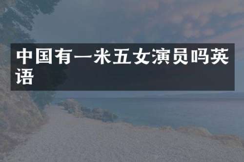 中国有一米五女演员吗英语