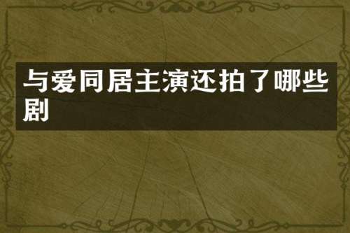 与爱同居主演还拍了哪些剧