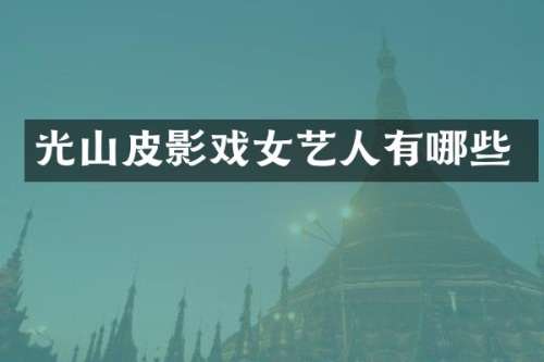光山皮影戏女艺人有哪些