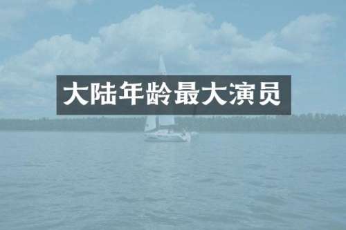 大陆年龄最大演员