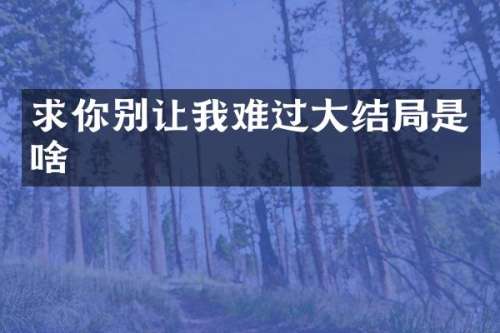 求你别让我难过大结局是啥