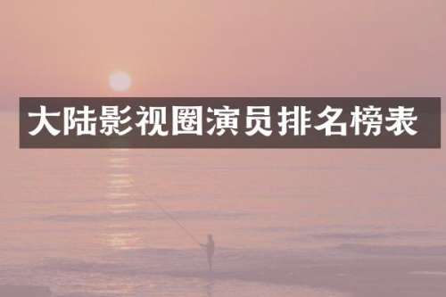 大陆影视圈演员排名榜表