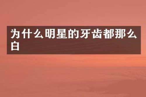 为什么明星的牙齿都那么白