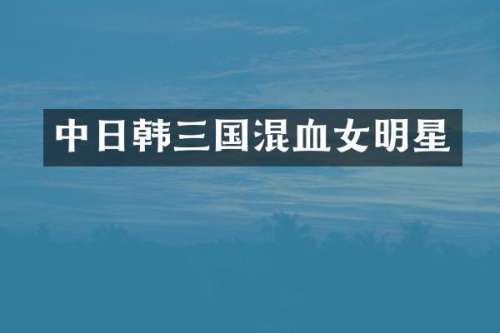 中日韩三国混血女明星