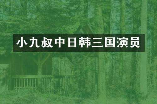 小九叔中日韩三国演员