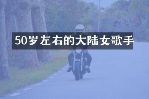 50岁左右的大陆女歌手