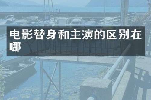 电影替身和主演的区别在哪