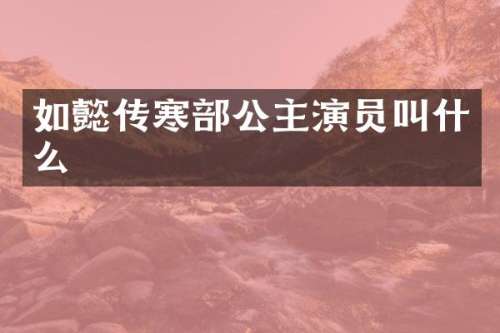 如懿传寒部公主演员叫什么