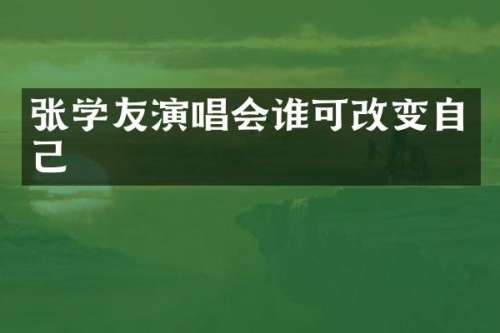 张学友演唱会谁可改变自己