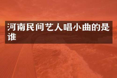 河南民间艺人唱小曲的是谁
