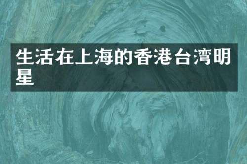 生活在上海的香港台湾明星