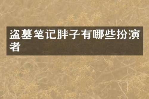 盗墓笔记胖子有哪些扮演者