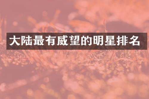 大陆最有威望的明星排名