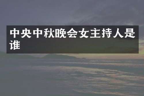 中央中秋晚会女主持人是谁
