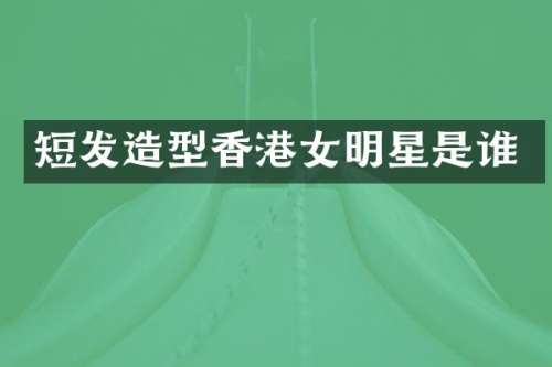 短发造型香港女明星是谁