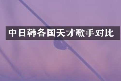中日韩各国天才歌手对比
