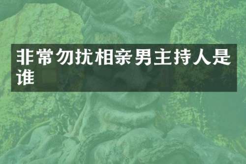 非常勿扰相亲男主持人是谁