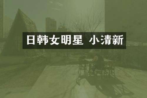 日韩女明星 小清新