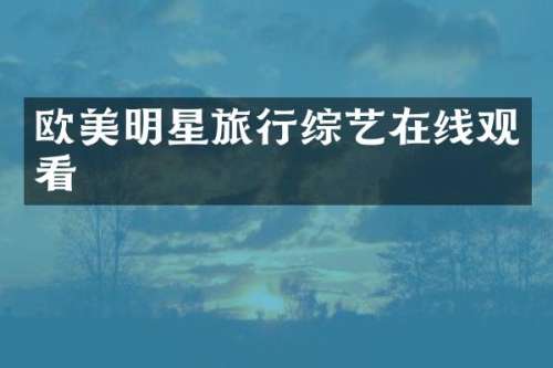 欧美明星旅行综艺在线观看