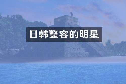 日韩整容的明星