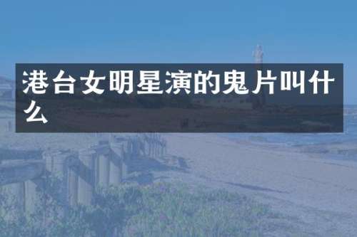 港台女明星演的鬼片叫什么