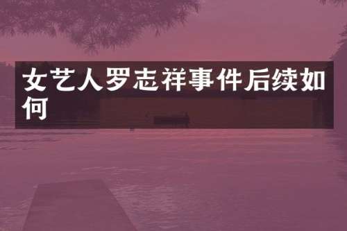女艺人罗志祥事件后续如何